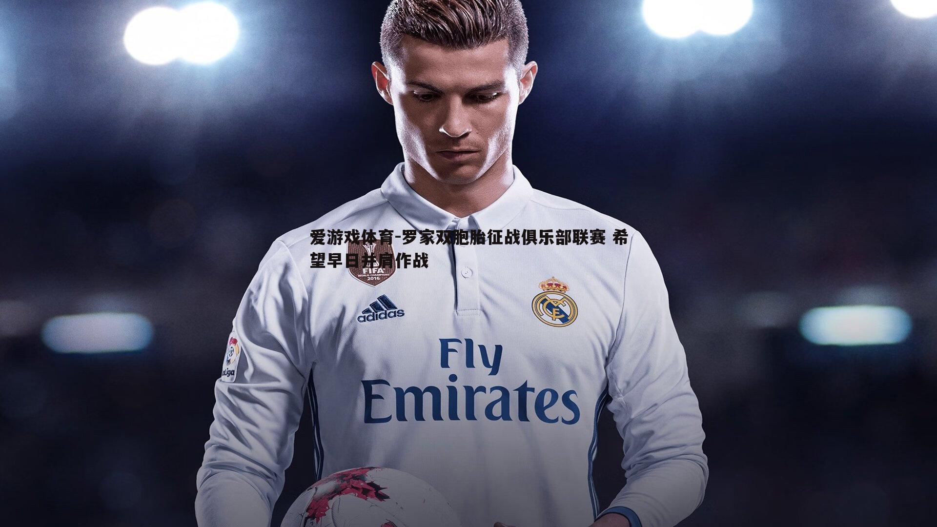 罗家双胞胎征战俱乐部联赛 希望早日并肩作战